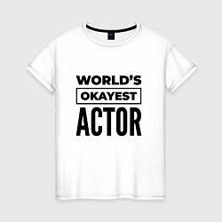 Женская футболка The worlds okayest actor