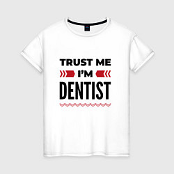 Футболка хлопковая женская Trust me - Im dentist, цвет: белый