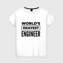 Футболка хлопковая женская The worlds okayest engineer, цвет: белый