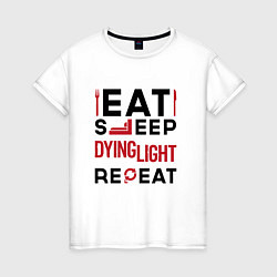 Женская футболка Надпись: eat sleep Dying Light repeat