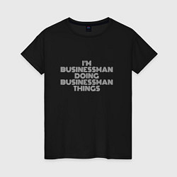 Женская футболка Im businessman doing businessman things