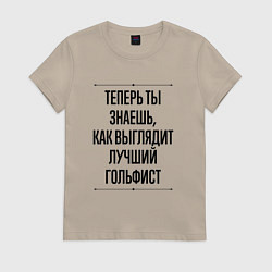Футболка хлопковая женская Теперь ты знаешь как выглядит лучший гольфист, цвет: миндальный