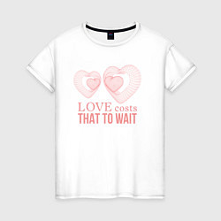 Женская футболка Love costs that to wait