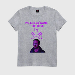 Женская футболка Paused my game to be here