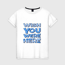 Женская футболка Надпись Wish you were here - для самых любимых