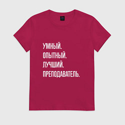Футболка хлопковая женская Умный, опытный, лучший преподаватель, цвет: маджента
