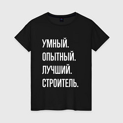 Футболка хлопковая женская Умный, опытный, лучший строитель, цвет: черный