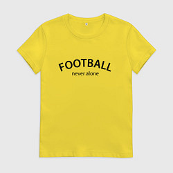 Женская футболка Football never alone - motto