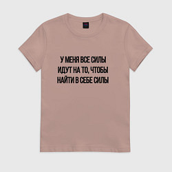 Женская футболка У меня все силы идут на то, чтобы найти в себе сил