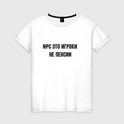 Женская футболка Npc это игроки на пенсии