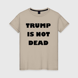 Женская футболка Trump is not dead - motto