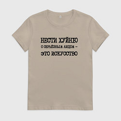 Женская футболка Нести хуйню с серьезным лицом это искусство