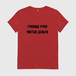Женская футболка Грязные руки чистые деньги