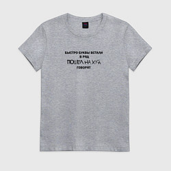 Женская футболка Быстро буквы встали в ряд, пошел на хуй говорят