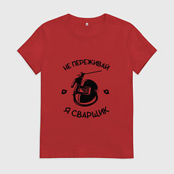 Женская футболка Не переживай я сварщик