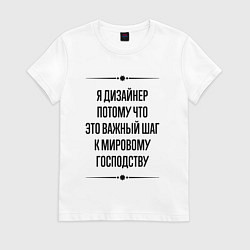 Женская футболка Я дизайнер потому что