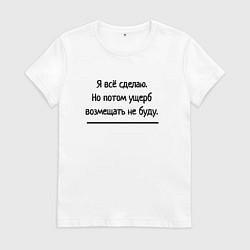 Женская футболка Всё сделаю но ущерб не возмещю