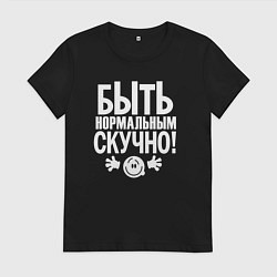 Женская футболка Скучно быть нормальным