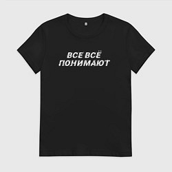 Женская футболка Все всё понимают
